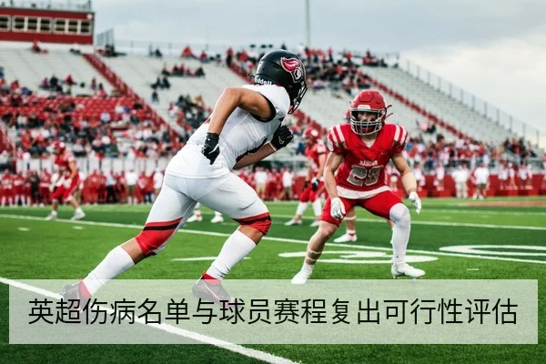 英超伤病名单与球员赛程复出可行性评估